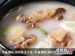 水鱼猪肚汤的做法大全窍门 水鱼猪肚汤的做法大全