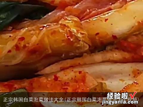 正宗韩国白菜泡菜做法大全视频 正宗韩国白菜泡菜做法大全