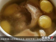 胡椒煲猪小肚的做法大全视频 胡椒煲猪小肚的做法大全