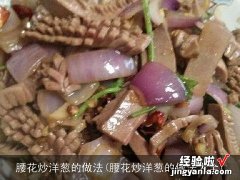 腰花炒洋葱的做法大全 腰花炒洋葱的做法