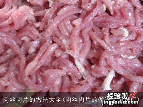 肉丝肉片的做法大全窍门 肉丝肉片的做法大全