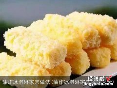 油炸冰淇淋家常做法大全 油炸冰淇淋家常做法