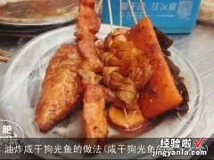 咸干狗光鱼的做法大全 油炸咸干狗光鱼的做法