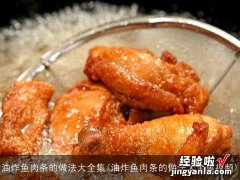 油炸鱼肉条的做法大全集视频 油炸鱼肉条的做法大全集