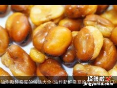 油炸新鲜蚕豆的做法大全窍门 油炸新鲜蚕豆的做法大全