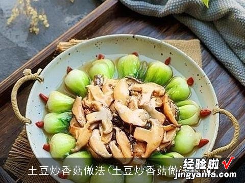 土豆炒香菇做法视频 土豆炒香菇做法