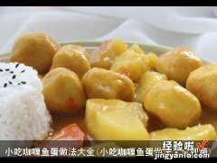 小吃咖喱鱼蛋做法大全视频 小吃咖喱鱼蛋做法大全