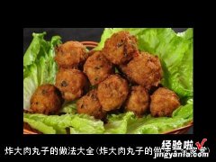 炸大肉丸子的做法大全家常 炸大肉丸子的做法大全