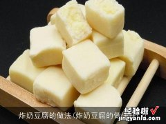 炸奶豆腐的做法窍门 炸奶豆腐的做法