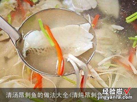 清炖昂刺鱼汤的做法 清汤昂刺鱼的做法大全