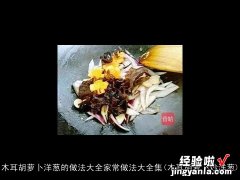 木耳胡萝卜炒洋葱 木耳胡萝卜洋葱的做法大全家常做法大全集