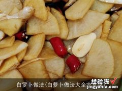 白萝卜做法大全家常菜 白罗卜做法