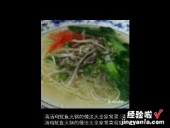 清汤鸡鱿鱼火锅的做法大全家常菜视频 清汤鸡鱿鱼火锅的做法大全家常菜