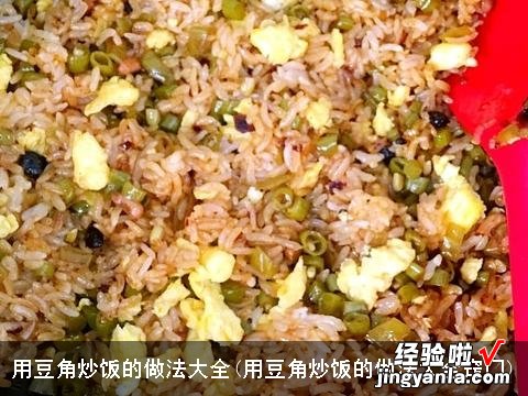 用豆角炒饭的做法大全窍门 用豆角炒饭的做法大全