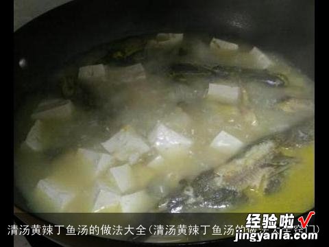 清汤黄辣丁鱼汤的做法大全窍门 清汤黄辣丁鱼汤的做法大全