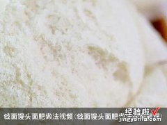 戗面馒头面肥做法视频教程 戗面馒头面肥做法视频