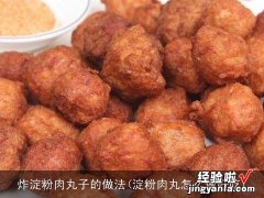 淀粉肉丸怎么做好吃 炸淀粉肉丸子的做法