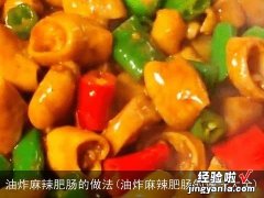 油炸麻辣肥肠的做法大全 油炸麻辣肥肠的做法