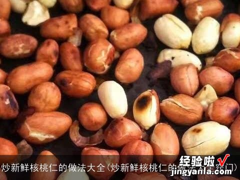 炒新鲜核桃仁的做法大全窍门 炒新鲜核桃仁的做法大全