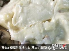 芝士炒蘑菇的做法大全窍门 芝士炒蘑菇的做法大全