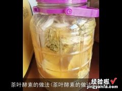 茶叶酵素的做法和功效 茶叶酵素的做法