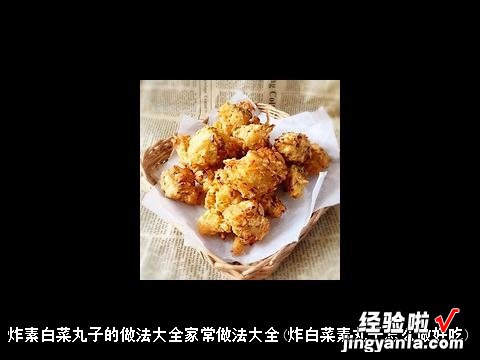 炸白菜素丸子怎么做好吃 炸素白菜丸子的做法大全家常做法大全