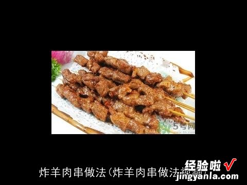 炸羊肉串做法视频 炸羊肉串做法