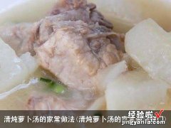 清炖萝卜汤的家常做法窍门 清炖萝卜汤的家常做法