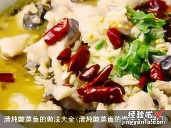 清炖酸菜鱼的做法大全窍门 清炖酸菜鱼的做法大全