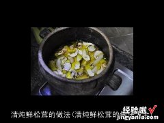 清炖鲜松茸的做法大全 清炖鲜松茸的做法